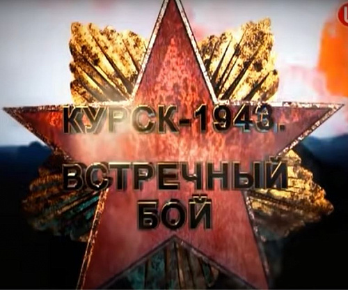 Фильм «Курск – 1943. Встречный бой». 2013 год. телекомпания ТВЦ